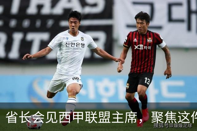 省长会见西甲联盟主席，聚焦这件大事