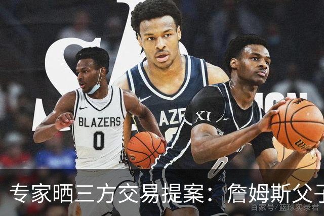 专家晒三方交易提案：詹姆斯父子+艾顿去骑士 湖人得阿伦墨菲韦德