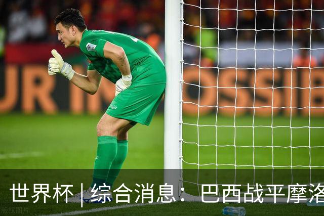 世界杯 | 综合消息：巴西战平摩洛哥 卡塔尔首获积分