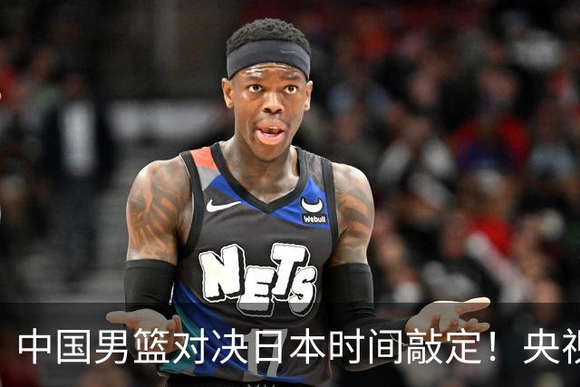 中国男篮对决日本时间敲定！央视CCTV5+直播，要是想3杀敌手需做3点调动