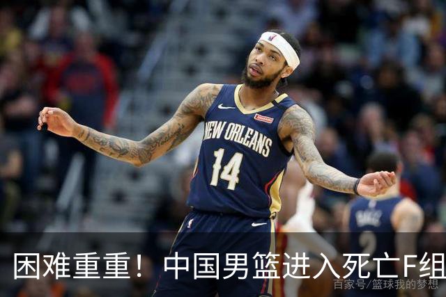 困难重重！中国男篮进入死亡F组，3大归化强敌拦路，也无战绩优势