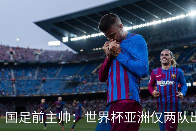 国足前主帅：世界杯亚洲仅两队出线并不意外