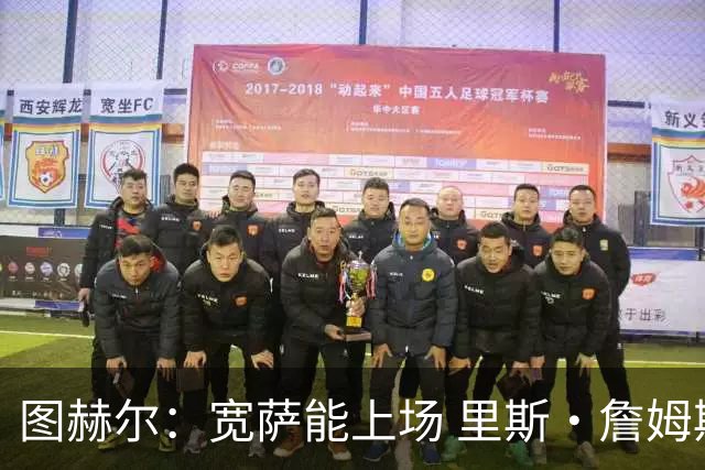 图赫尔：宽萨能上场 里斯·詹姆斯还得评估 不会吃伟哥来应对高反