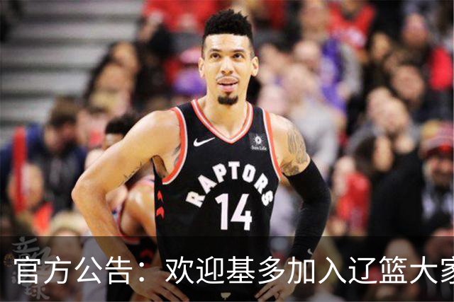 官方公告：欢迎基多加入辽篮大家庭！