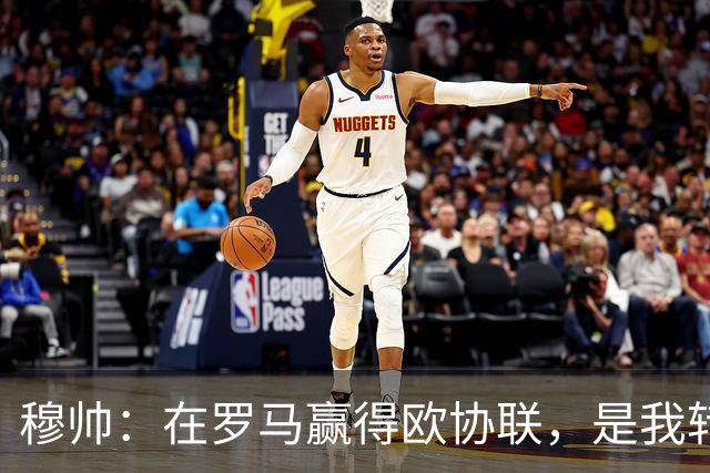 穆帅：在罗马赢得欧协联，是我转向更多为他人着想的时刻