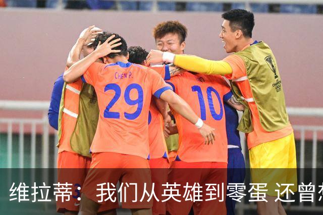 维拉蒂：我们从英雄到零蛋 还曾想到世界杯拿成绩