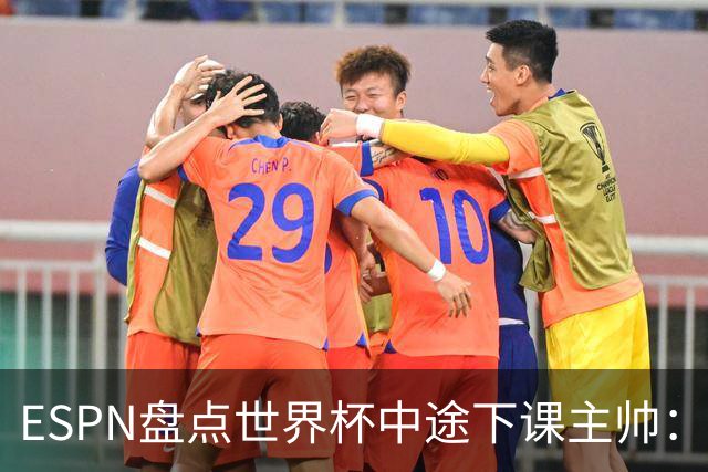 ESPN盘点世界杯中途下课主帅：拉穆奇上榜 洛佩特吉、车范根在列