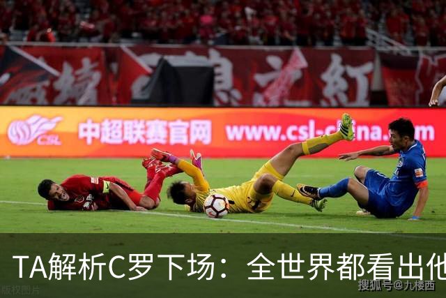 TA解析C罗下场：全世界都看出他不想下 而他展现了自负+职业+热爱
